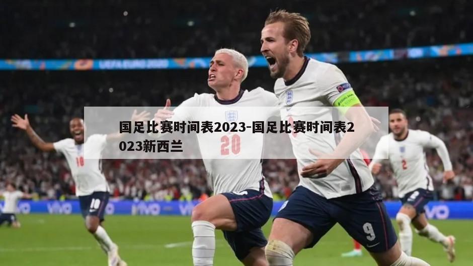 国足比赛时间表2023-国足比赛时间表2023新西兰