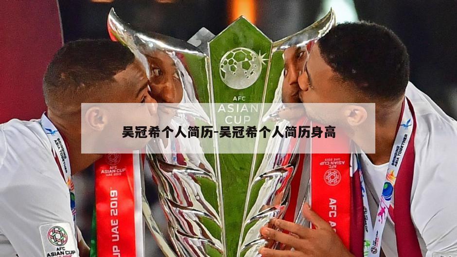 吴冠希个人简历-吴冠希个人简历身高