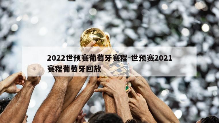 2022世预赛葡萄牙赛程-世预赛2021赛程葡萄牙回放