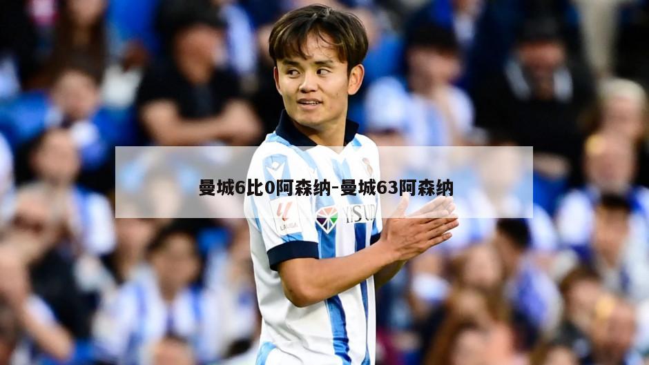 曼城6比0阿森纳-曼城63阿森纳