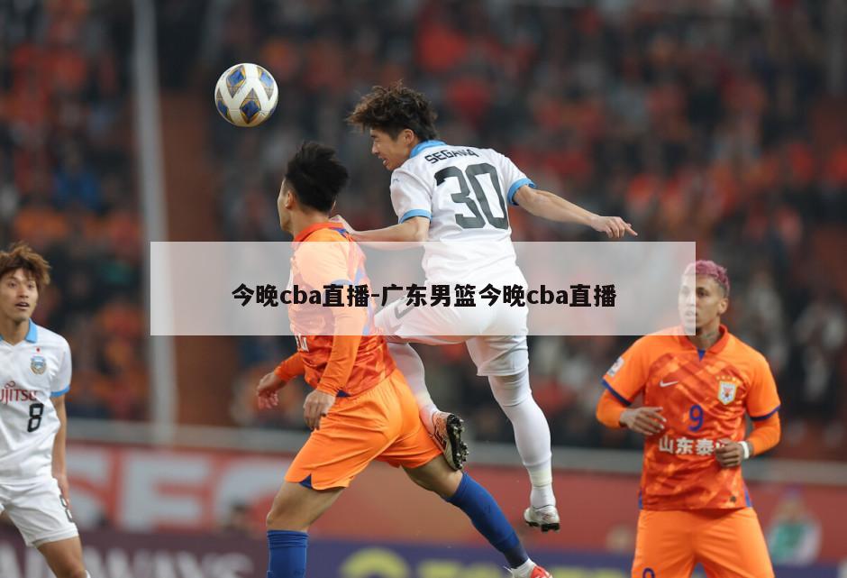 今晚cba直播-广东男篮今晚cba直播