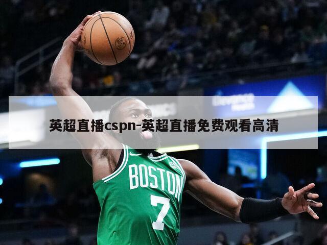 英超直播cspn-英超直播免费观看高清