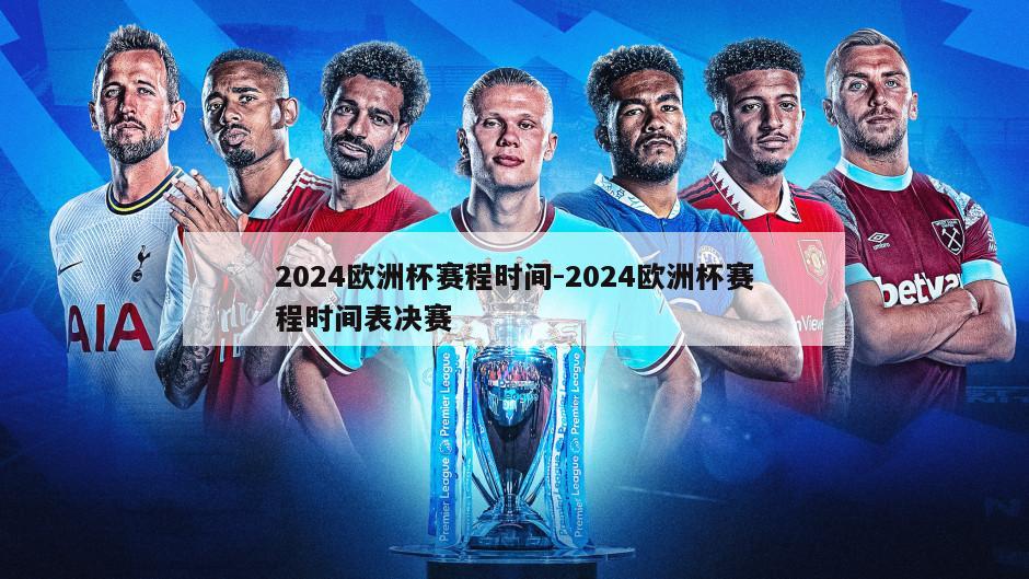 2024欧洲杯赛程时间-2024欧洲杯赛程时间表决赛