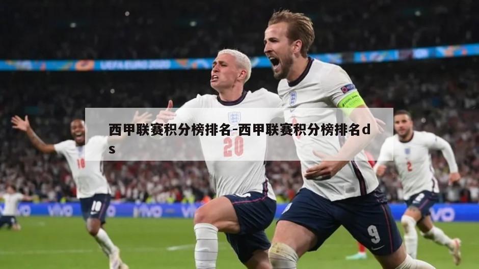 西甲联赛积分榜排名-西甲联赛积分榜排名ds