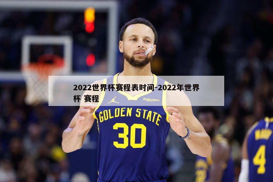 2022世界杯赛程表时间-2022年世界杯 赛程