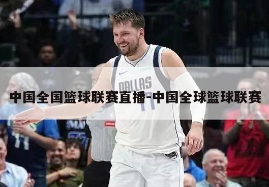中国全国篮球联赛直播-中国全球篮球联赛