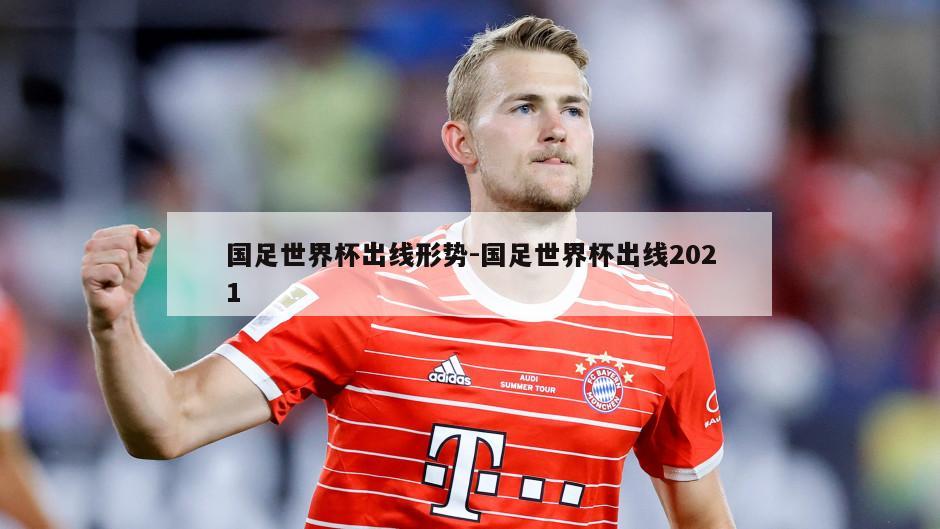 国足世界杯出线形势-国足世界杯出线2021
