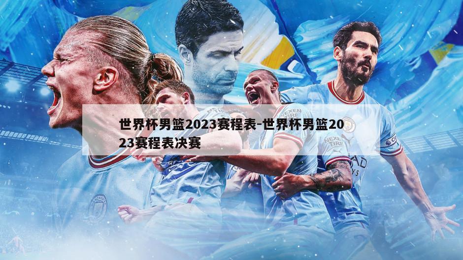 世界杯男篮2023赛程表-世界杯男篮2023赛程表决赛