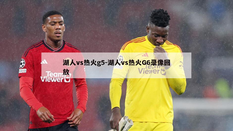 湖人vs热火g5-湖人vs热火G6录像回放