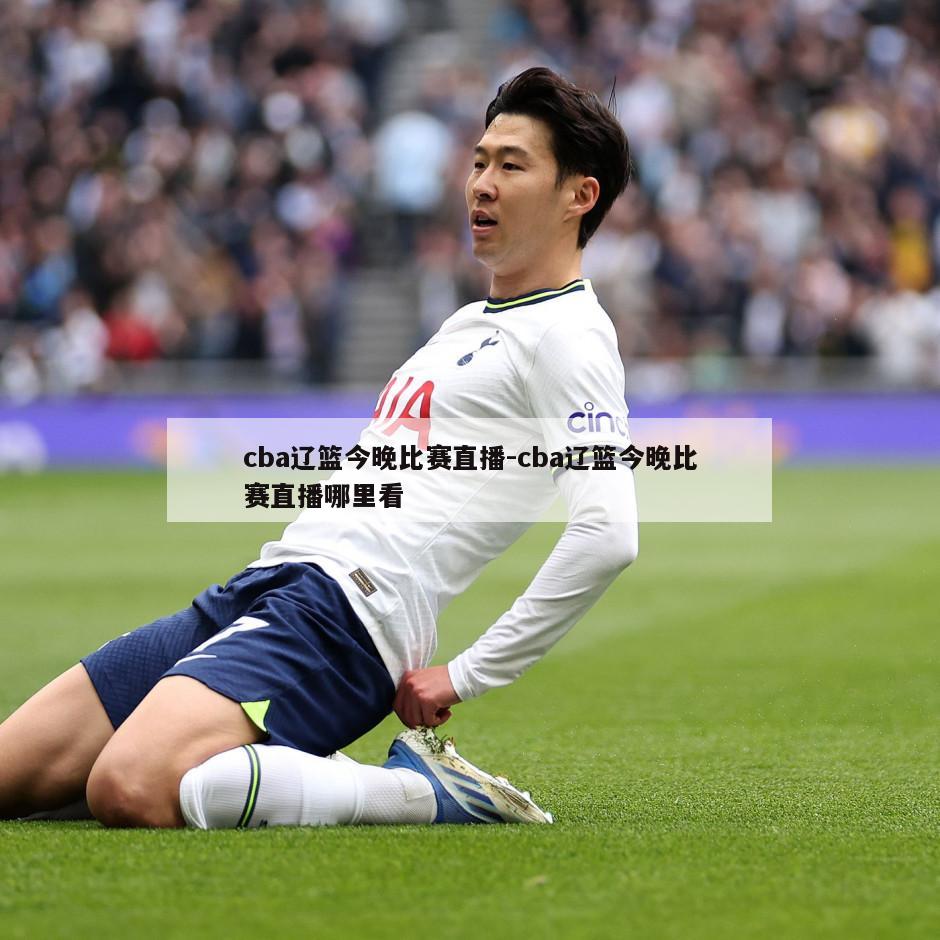 cba辽篮今晚比赛直播-cba辽篮今晚比赛直播哪里看
