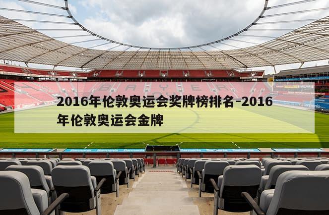 2016年伦敦奥运会奖牌榜排名-2016年伦敦奥运会金牌