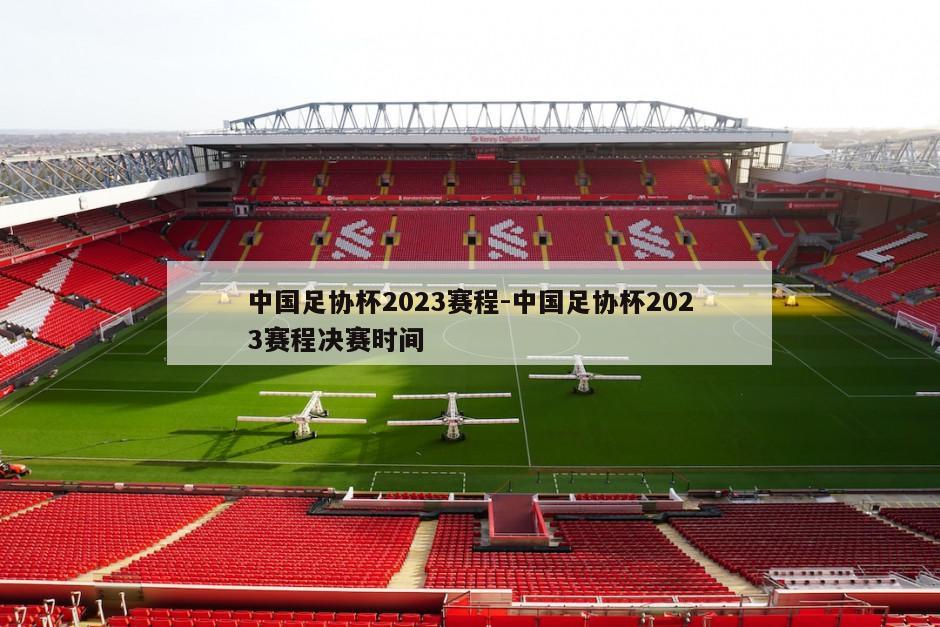 中国足协杯2023赛程-中国足协杯2023赛程决赛时间