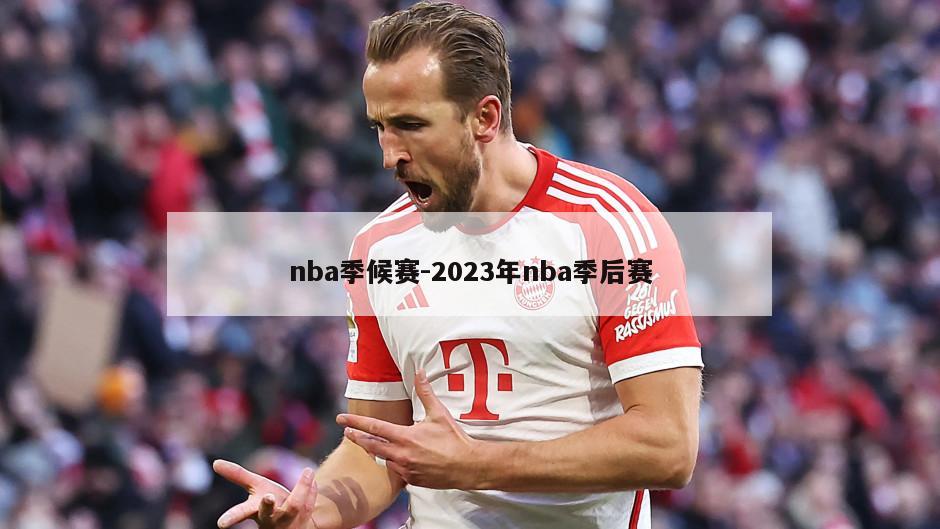 nba季候赛-2023年nba季后赛