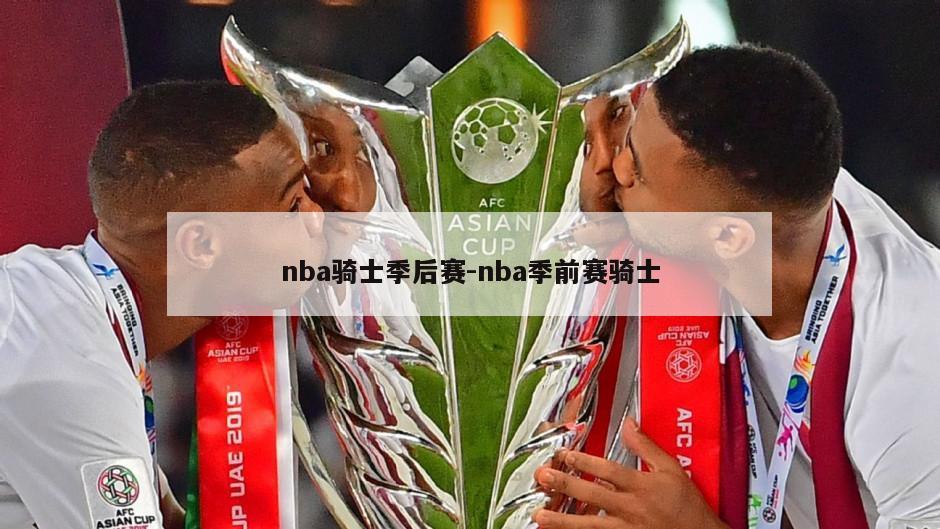 nba骑士季后赛-nba季前赛骑士