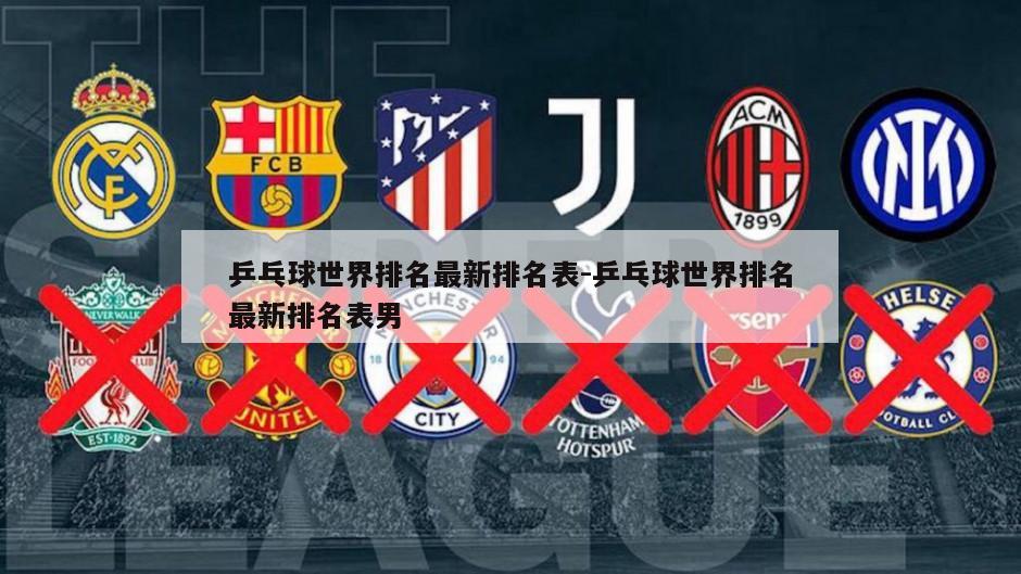 乒乓球世界排名最新排名表-乒乓球世界排名最新排名表男
