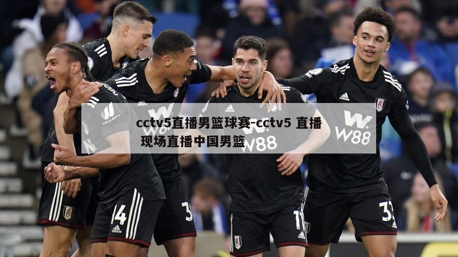 cctv5直播男篮球赛-cctv5 直播 现场直播中国男篮
