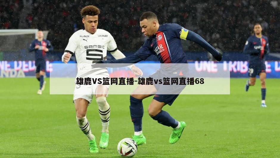 雄鹿VS篮网直播-雄鹿vs篮网直播68