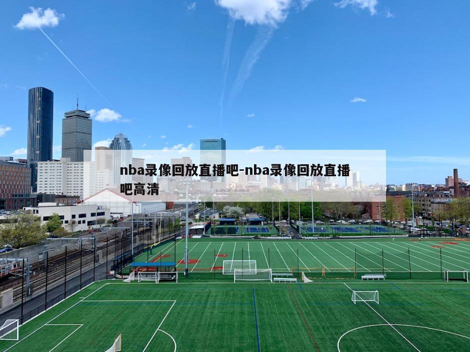 nba录像回放直播吧-nba录像回放直播吧高清