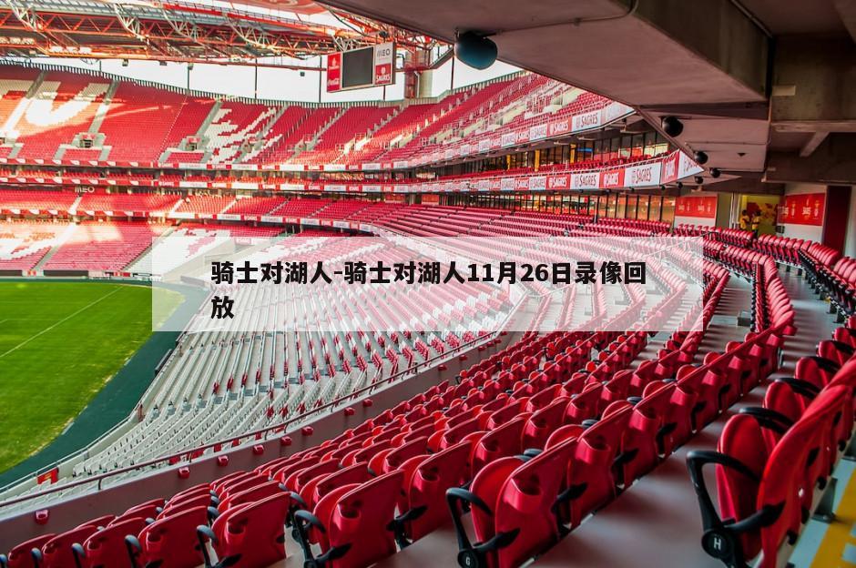 骑士对湖人-骑士对湖人11月26日录像回放