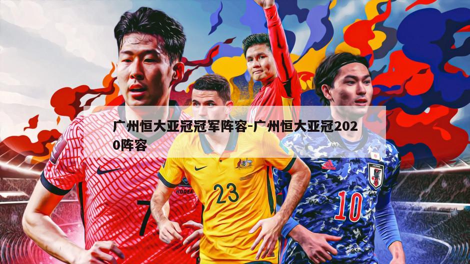 广州恒大亚冠冠军阵容-广州恒大亚冠2020阵容