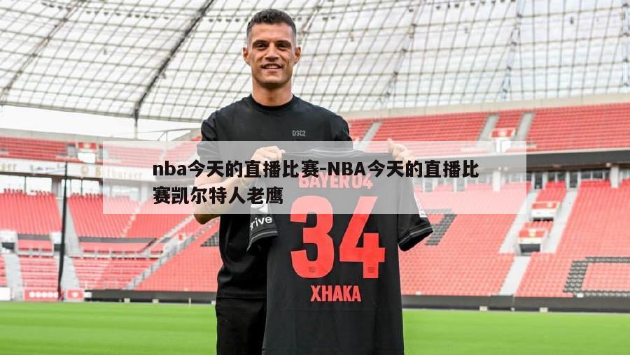nba今天的直播比赛-NBA今天的直播比赛凯尔特人老鹰