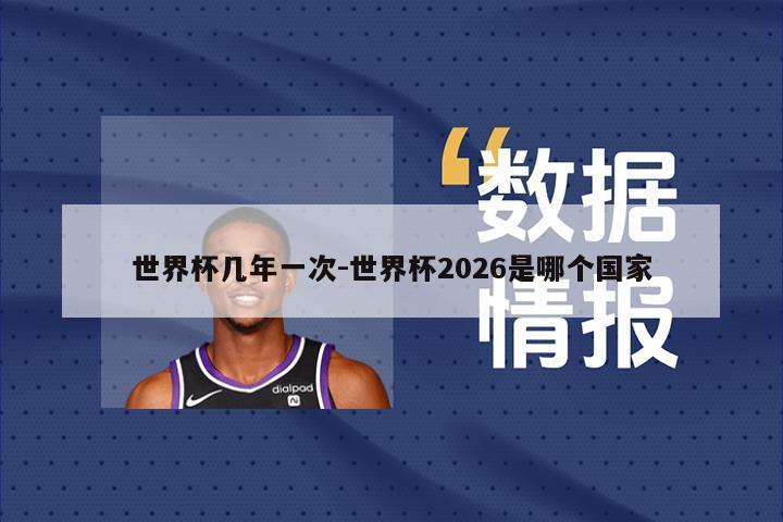 世界杯几年一次-世界杯2026是哪个国家