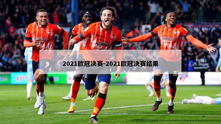 2021欧冠决赛-2021欧冠决赛结果