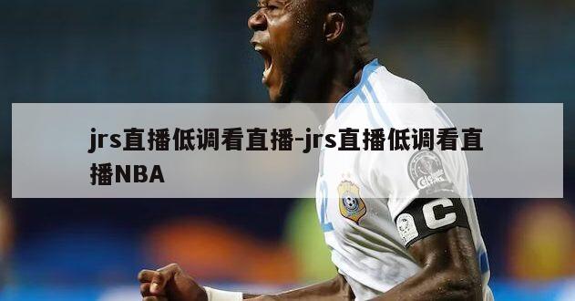 jrs直播低调看直播-jrs直播低调看直播NBA