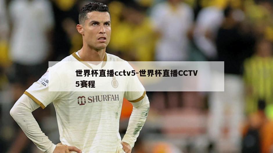 世界杯直播cctv5-世界杯直播CCTV5赛程