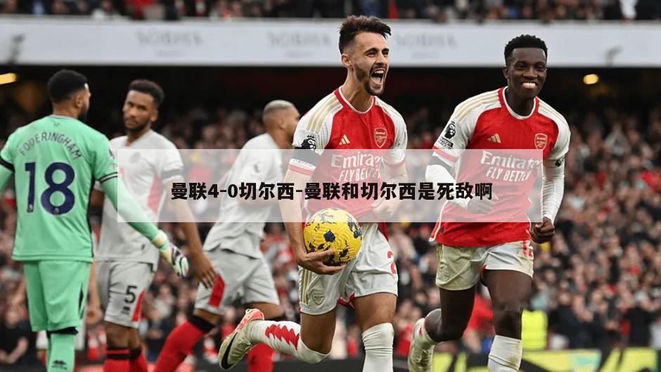 曼联4-0切尔西-曼联和切尔西是死敌啊
