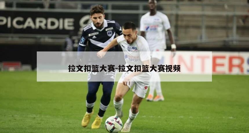 拉文扣篮大赛-拉文扣篮大赛视频