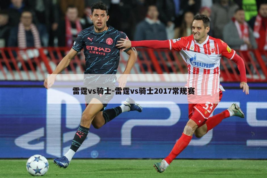 雷霆vs骑士-雷霆vs骑士2017常规赛