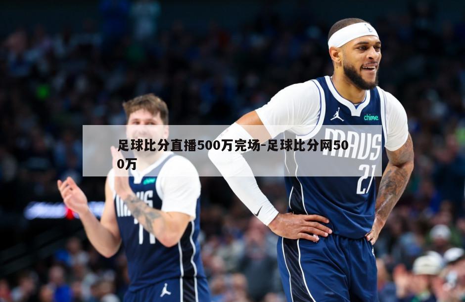 足球比分直播500万完场-足球比分网500万