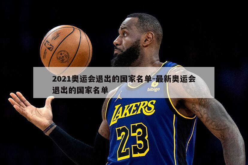 2021奥运会退出的国家名单-最新奥运会退出的国家名单