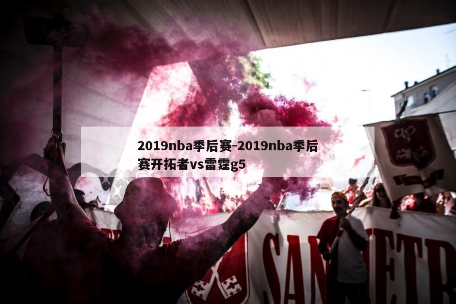 2019nba季后赛-2019nba季后赛开拓者vs雷霆g5