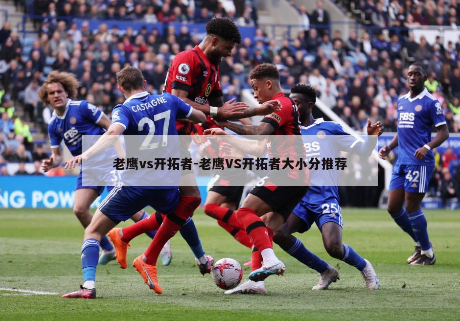 老鹰vs开拓者-老鹰VS开拓者大小分推荐
