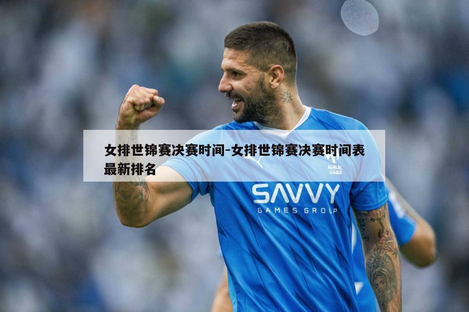 女排世锦赛决赛时间-女排世锦赛决赛时间表最新排名