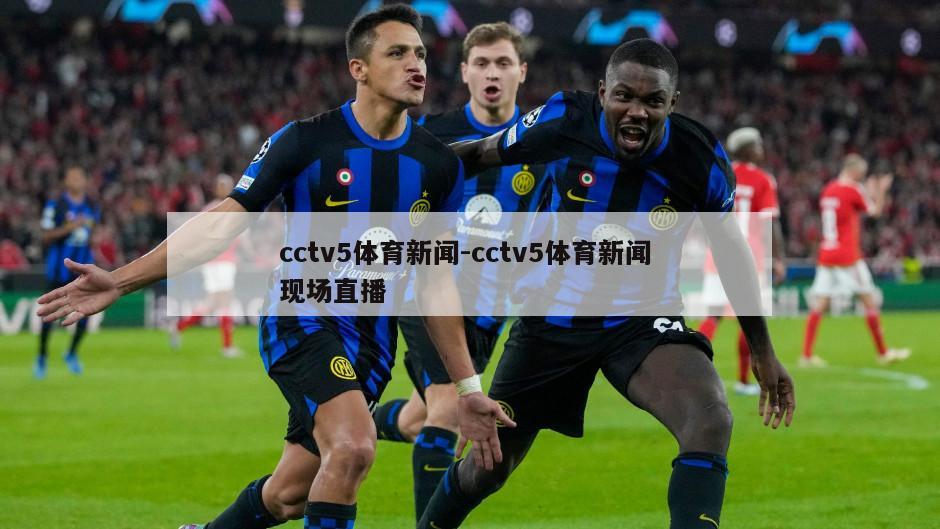 cctv5体育新闻-cctv5体育新闻 现场直播