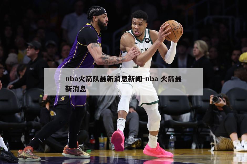 nba火箭队最新消息新闻-nba 火箭最新消息