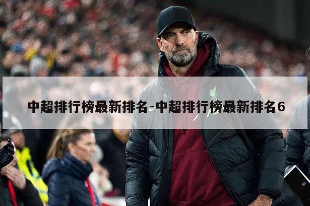 中超排行榜最新排名-中超排行榜最新排名6