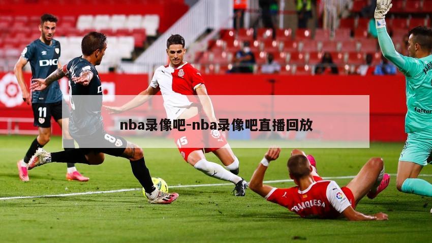 nba录像吧-nba录像吧直播回放