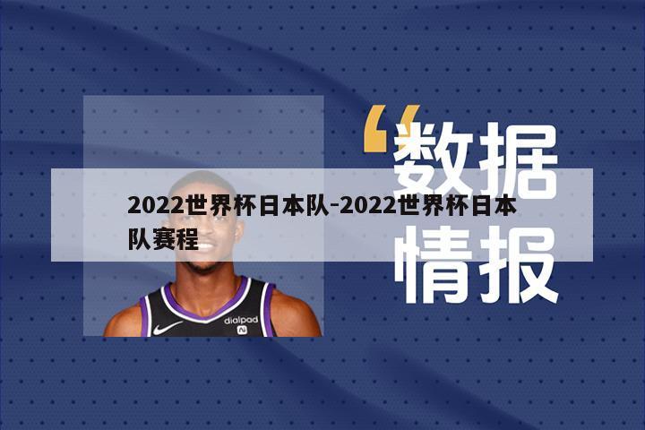 2022世界杯日本队-2022世界杯日本队赛程
