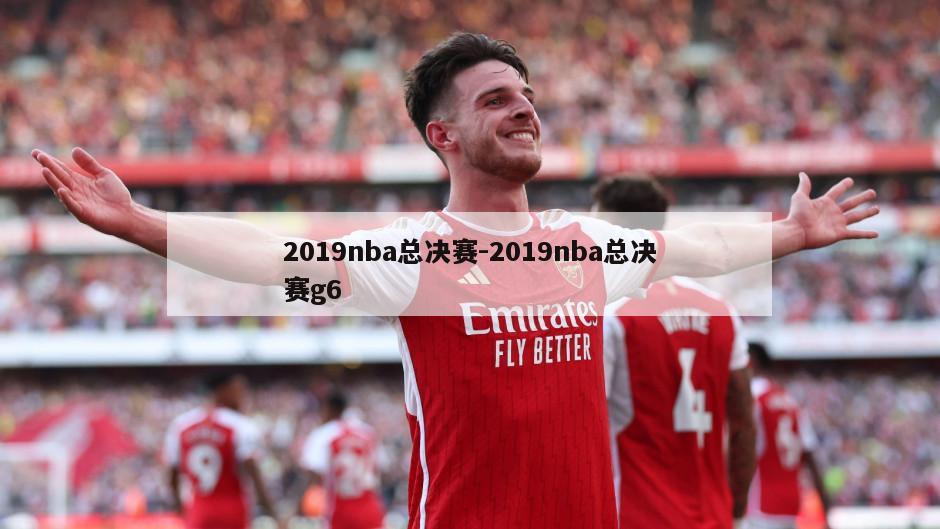 2019nba总决赛-2019nba总决赛g6