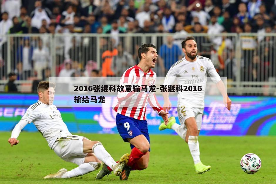 2016张继科故意输马龙-张继科2016输给马龙