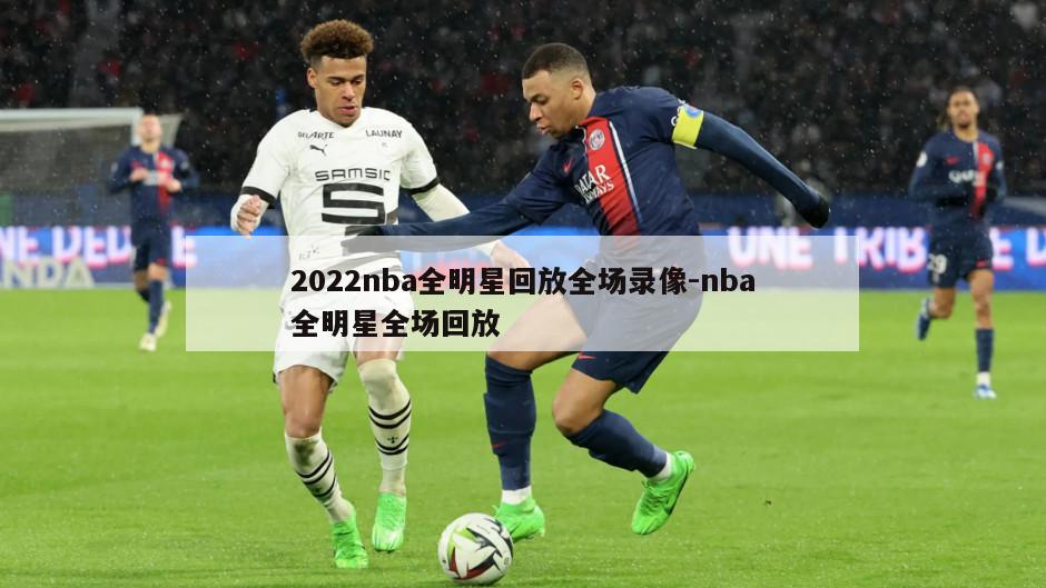 2022nba全明星回放全场录像-nba全明星全场回放