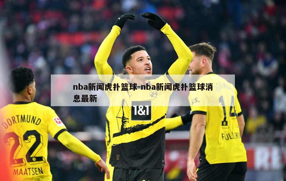 nba新闻虎扑篮球-nba新闻虎扑篮球消息最新