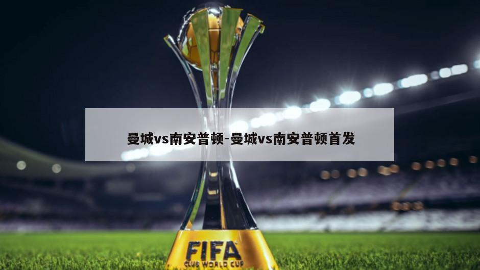 曼城vs南安普顿-曼城vs南安普顿首发