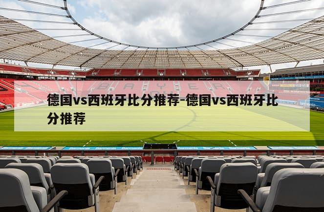 德国vs西班牙比分推荐-德国vs西班牙比分推荐