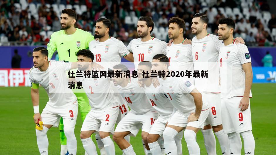 杜兰特篮网最新消息-杜兰特2020年最新消息