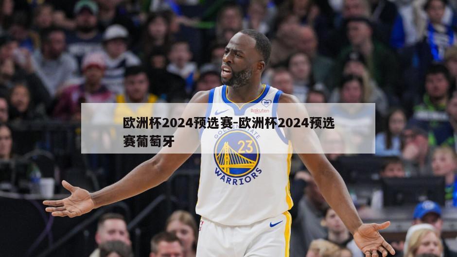 欧洲杯2024预选赛-欧洲杯2024预选赛葡萄牙